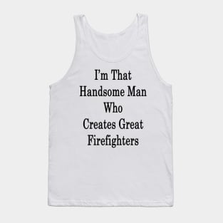 I'm That Handsome Man Who Creates Great Firefighters Tank Top